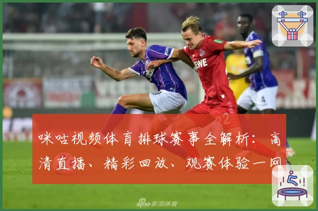 咪咕视频体育排球赛事全解析：高清直播、精彩回放、观赛体验一网打尽