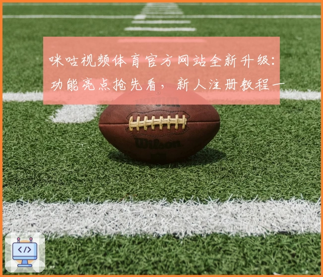 咪咕视频体育官方网站全新升级：功能亮点抢先看，新人注册教程一站搞定