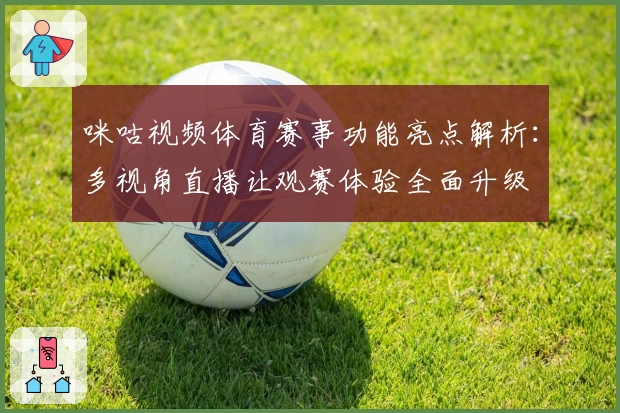 咪咕视频体育赛事功能亮点解析：多视角直播让观赛体验全面升级