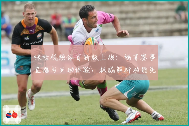 咪咕视频体育新版上线:畅享赛事直播与互动体验,权威解析功能亮点大盘点