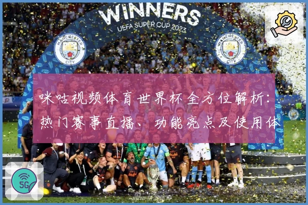 咪咕视频体育世界杯全方位解析：热门赛事直播、功能亮点及使用体验全面测评