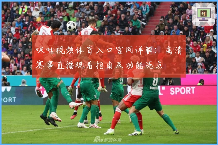 咪咕视频体育入口官网详解:高清赛事直播观看指南及功能亮点