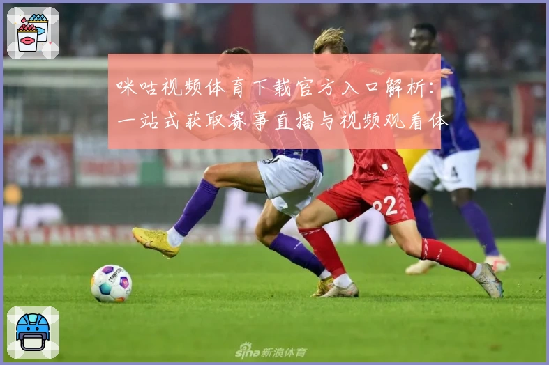 咪咕视频体育下载官方入口解析：一站式获取赛事直播与视频观看体验指南