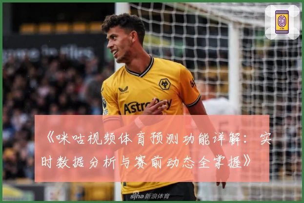 《咪咕视频体育预测功能详解：实时数据分析与赛前动态全掌握》