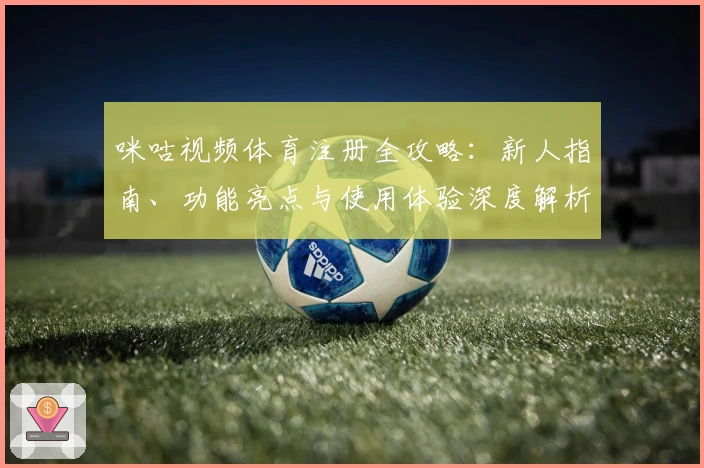 咪咕视频体育注册全攻略：新人指南、功能亮点与使用体验深度解析