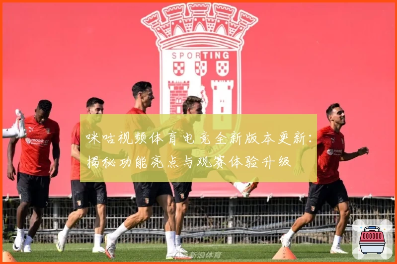 咪咕视频体育电竞全新版本更新:揭秘功能亮点与观赛体验升级