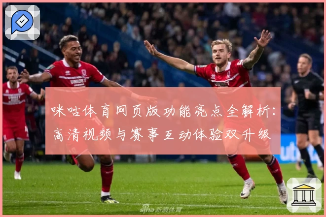 咪咕体育网页版功能亮点全解析:高清视频与赛事互动体验双升级