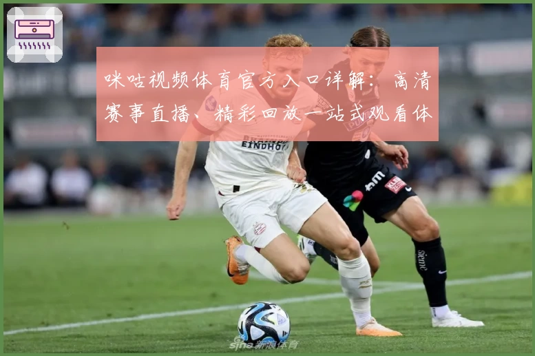 咪咕视频体育官方入口详解：高清赛事直播、精彩回放一站式观看体验