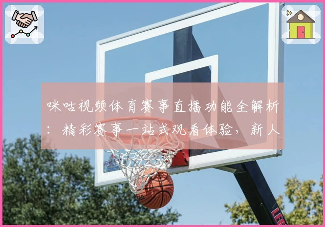 咪咕视频体育赛事直播功能全解析:精彩赛事一站式观看体验,新人秒懂指南