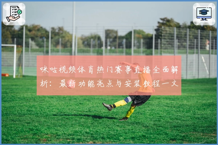 咪咕视频体育热门赛事直播全面解析：最新功能亮点与安装教程一文掌握