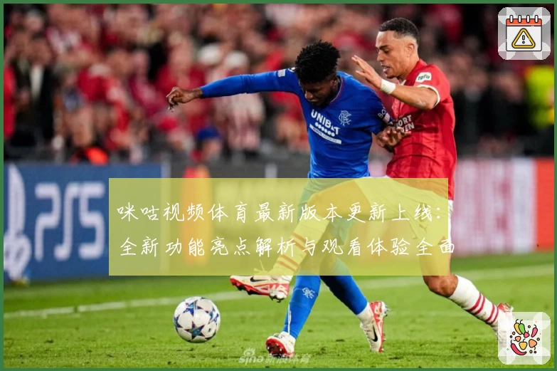 咪咕视频体育最新版本更新上线：全新功能亮点解析与观看体验全面升级
