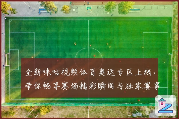 全新咪咕视频体育奥运专区上线，带你畅享赛场精彩瞬间与独家赛事解说