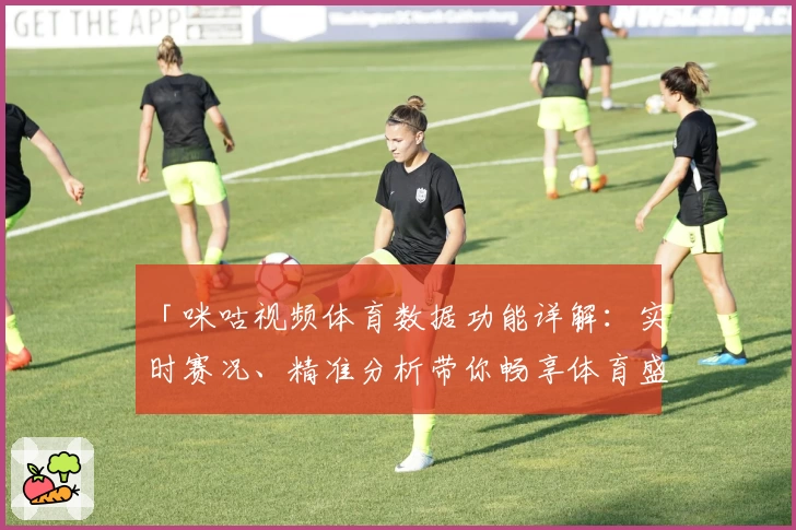 「咪咕视频体育数据功能详解：实时赛况、精准分析带你畅享体育盛宴」