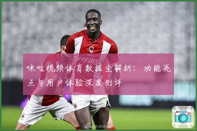 咪咕视频体育数据全解析：功能亮点与用户体验深度测评