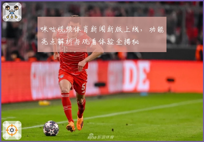 咪咕视频体育新闻新版上线，功能亮点解析与观看体验全揭秘