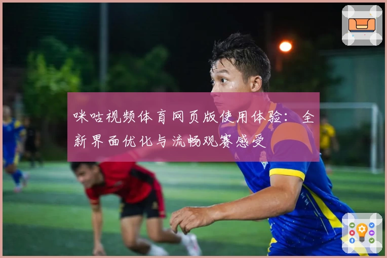 咪咕视频体育网页版使用体验：全新界面优化与流畅观赛感受