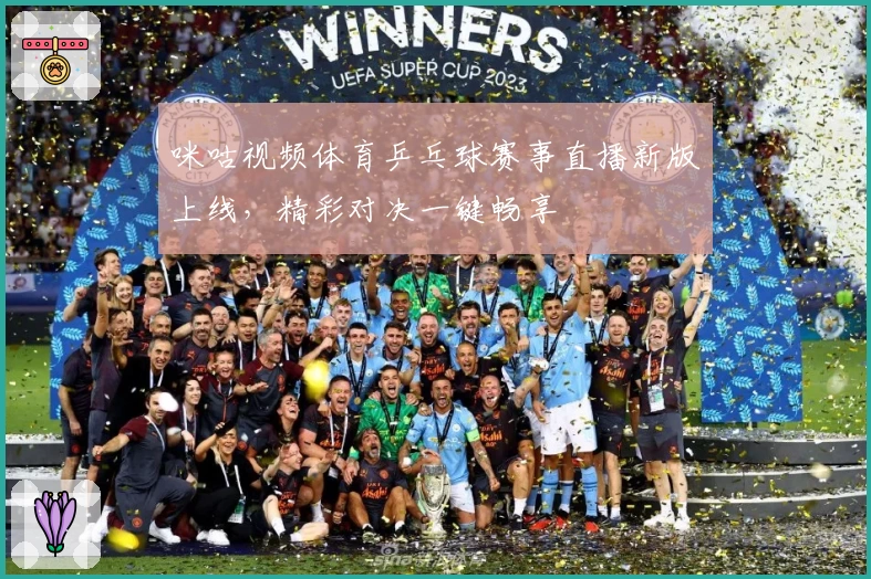 咪咕视频体育乒乓球赛事直播新版上线，精彩对决一键畅享