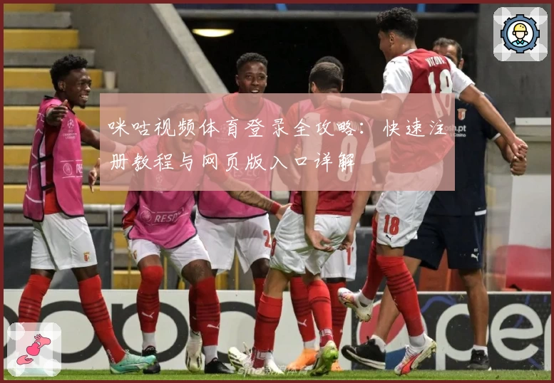 咪咕视频体育登录全攻略：快速注册教程与网页版入口详解