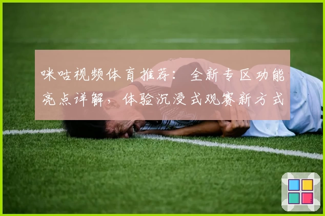 咪咕视频体育推荐:全新专区功能亮点详解,体验沉浸式观赛新方式