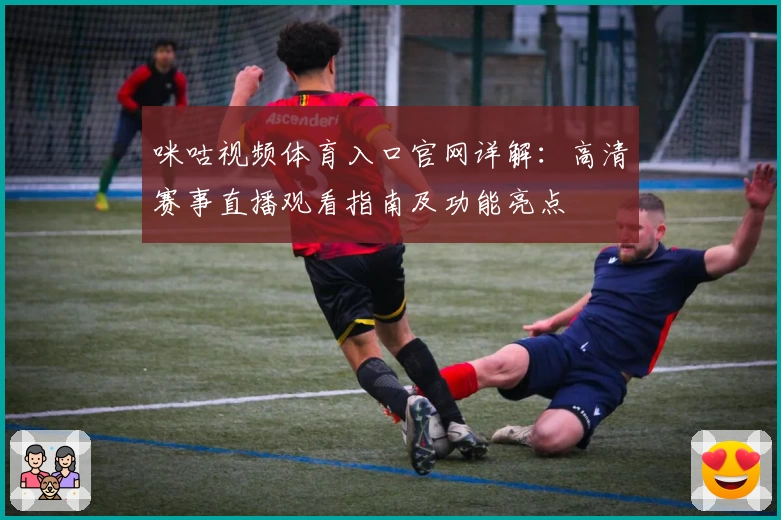 咪咕视频体育入口官网详解:高清赛事直播观看指南及功能亮点