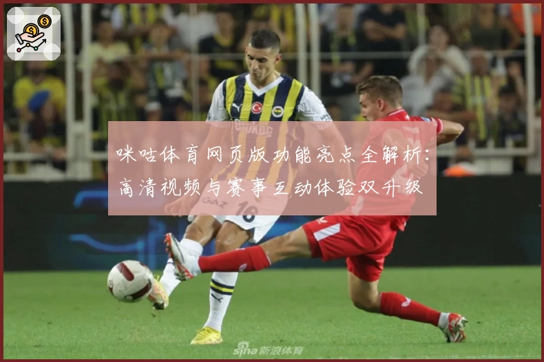 咪咕体育网页版功能亮点全解析:高清视频与赛事互动体验双升级