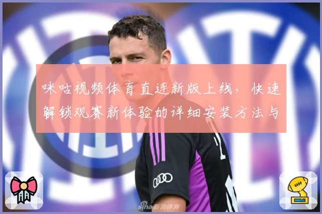咪咕视频体育直连新版上线，快速解锁观赛新体验的详细安装方法与使用教程