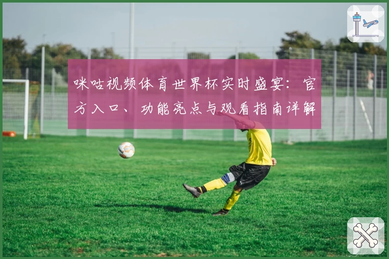 咪咕视频体育世界杯实时盛宴：官方入口、功能亮点与观看指南详解