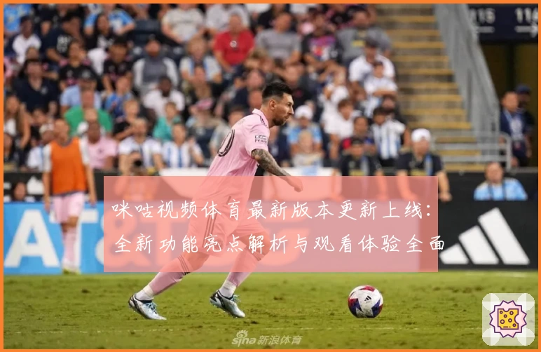 咪咕视频体育最新版本更新上线：全新功能亮点解析与观看体验全面升级