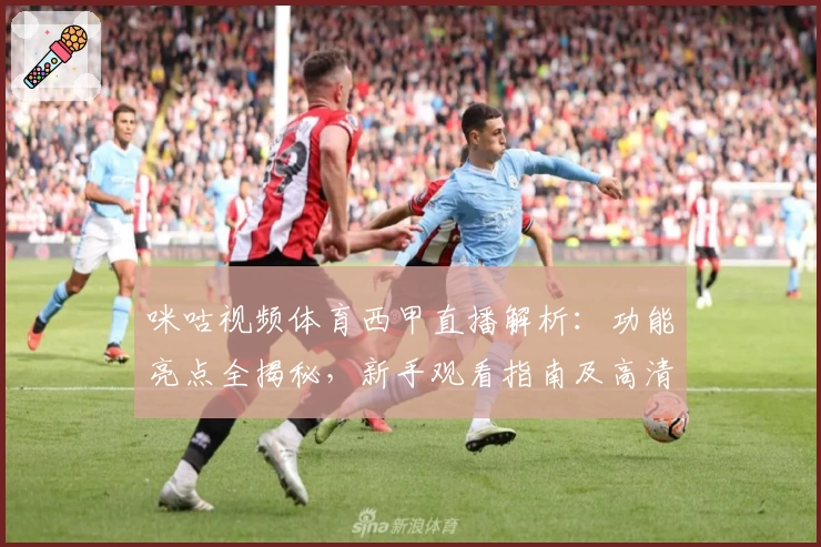 咪咕视频体育西甲直播解析：功能亮点全揭秘，新手观看指南及高清体验攻略