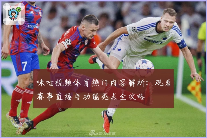 咪咕视频体育热门内容解析：观看赛事直播与功能亮点全攻略