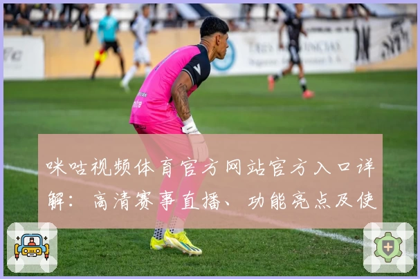咪咕视频体育官方网站官方入口详解：高清赛事直播、功能亮点及使用体验全攻略