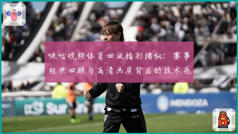 咪咕视频体育回放精彩揭秘：赛事经典回顾与高清画质背后的技术亮点