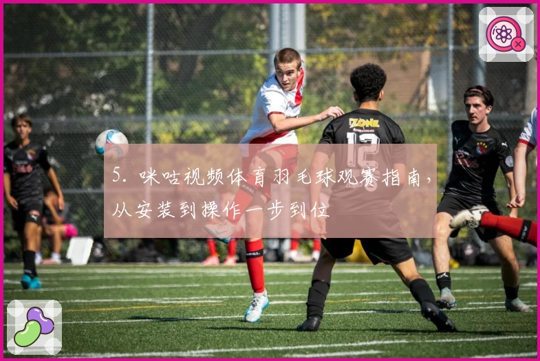 5. 咪咕视频体育羽毛球观赛指南，从安装到操作一步到位