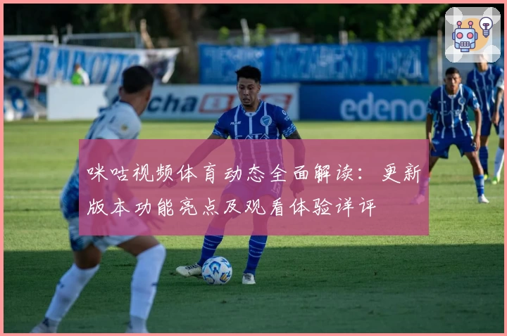咪咕视频体育动态全面解读：更新版本功能亮点及观看体验详评