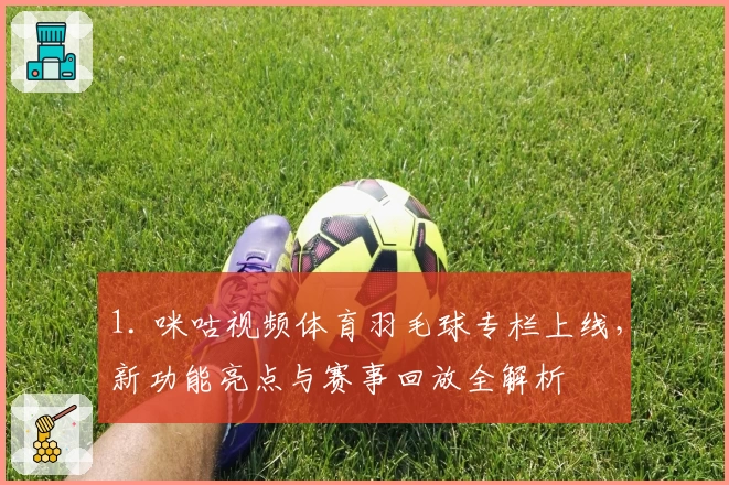 1. 咪咕视频体育羽毛球专栏上线，新功能亮点与赛事回放全解析