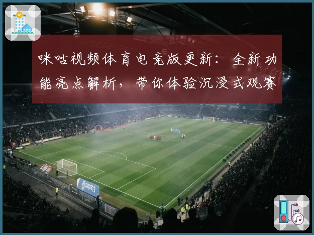 咪咕视频体育电竞版更新：全新功能亮点解析，带你体验沉浸式观赛与电竞激情