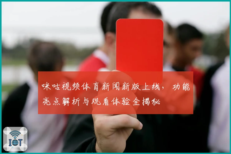 咪咕视频体育新闻新版上线，功能亮点解析与观看体验全揭秘