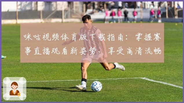 咪咕视频体育版下载指南：掌握赛事直播观看新姿势，享受高清流畅体验