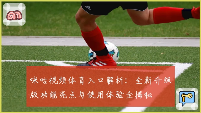 咪咕视频体育入口解析：全新升级版功能亮点与使用体验全揭秘